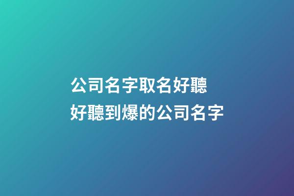 公司名字取名好聽 好聽到爆的公司名字-第1張-公司起名-玄機派